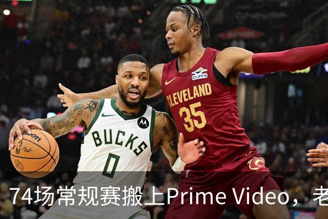 74场常规赛搬上Prime Video，老鹰成NBA首队